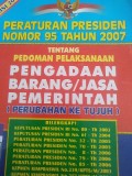 Peraturan Presiden Nomor 95 Tahun 2007  : tentang pedoman pelaksanaan pengadaan barang / jasa pemerintah